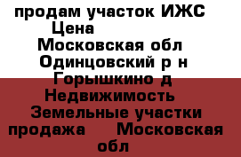 продам участок ИЖС › Цена ­ 3 500 000 - Московская обл., Одинцовский р-н, Горышкино д. Недвижимость » Земельные участки продажа   . Московская обл.